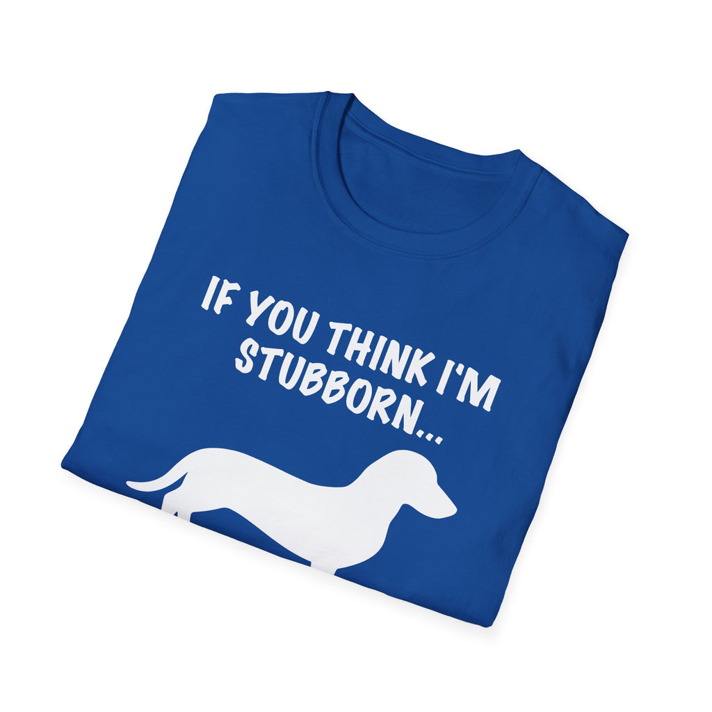 If You Think I'm Stubborn T-Shirt