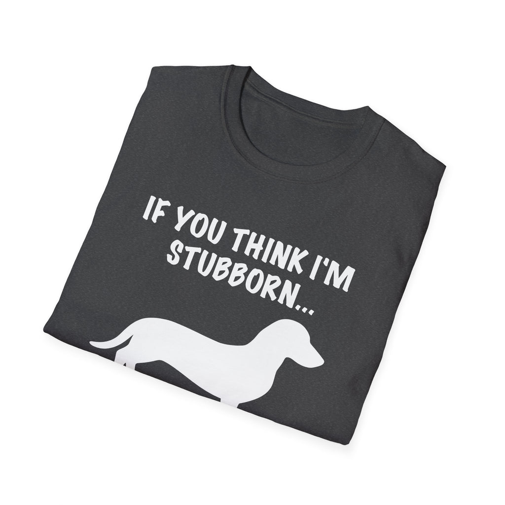 If You Think I'm Stubborn T-Shirt